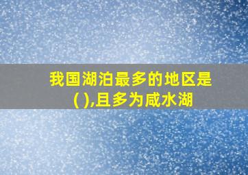 我国湖泊最多的地区是( ),且多为咸水湖